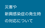 災害や新興感染症の発生時の対応について